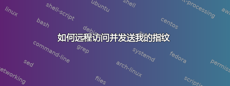 如何远程访问并发送我的指纹