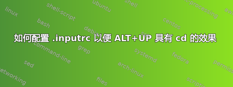 如何配置 .inputrc 以便 ALT+UP 具有 cd 的效果