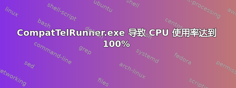 CompatTelRunner.exe 导致 CPU 使用率达到 100%