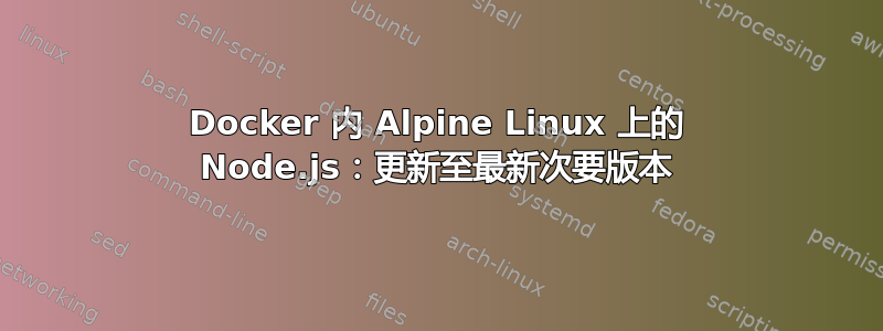 Docker 内 Alpine Linux 上的 Node.js：更新至最新次要版本