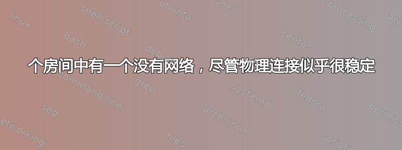 8 个房间中有一个没有网络，尽管物理连接似乎很稳定