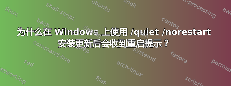 为什么在 Windows 上使用 /quiet /norestart 安装更新后会收到重启提示？