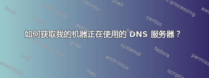 如何获取我的机器正在使用的 DNS 服务器？