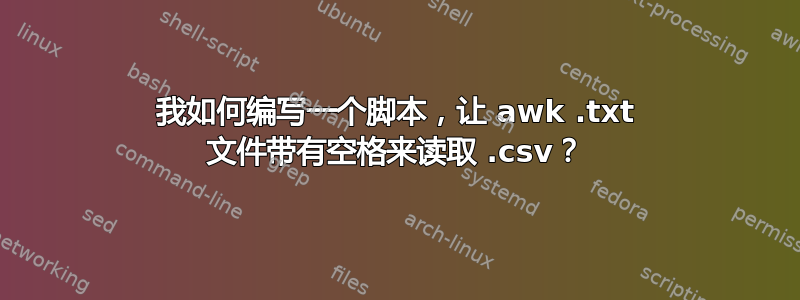 我如何编写一个脚本，让 awk .txt 文件带有空格来读取 .csv？