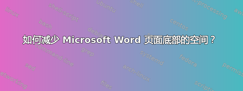 如何减少 Microsoft Word 页面底部的空间？