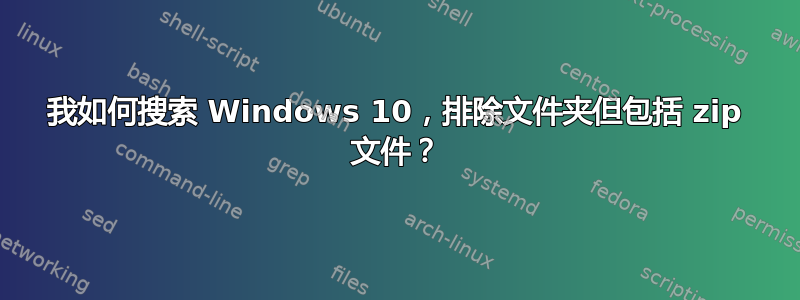 我如何搜索 Windows 10，排除文件夹但包括 zip 文件？