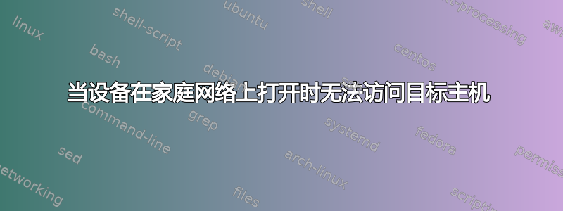 当设备在家庭网络上打开时无法访问目标主机