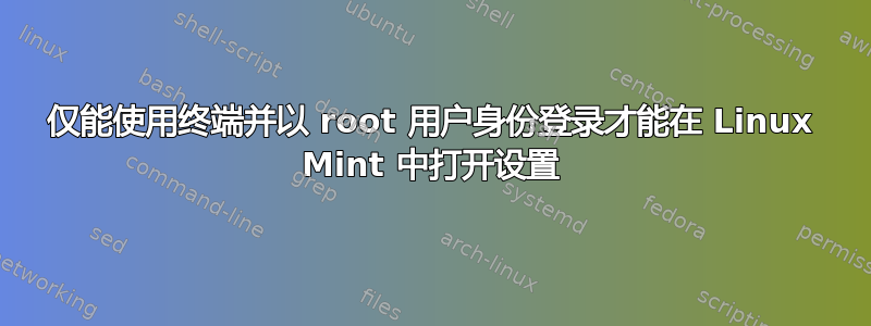 仅能使用终端并以 root 用户身份登录才能在 Linux Mint 中打开设置