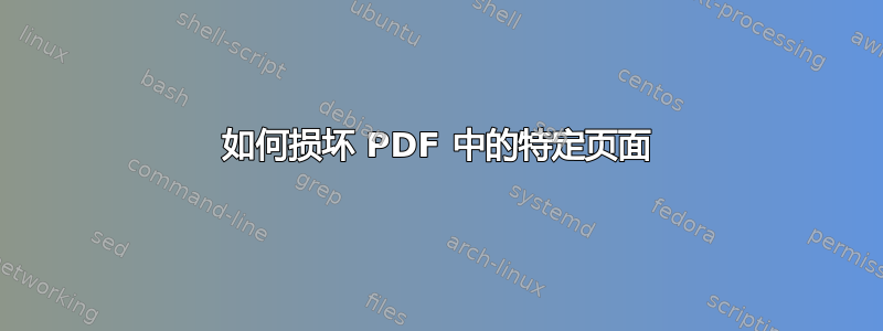 如何损坏 PDF 中的特定页面