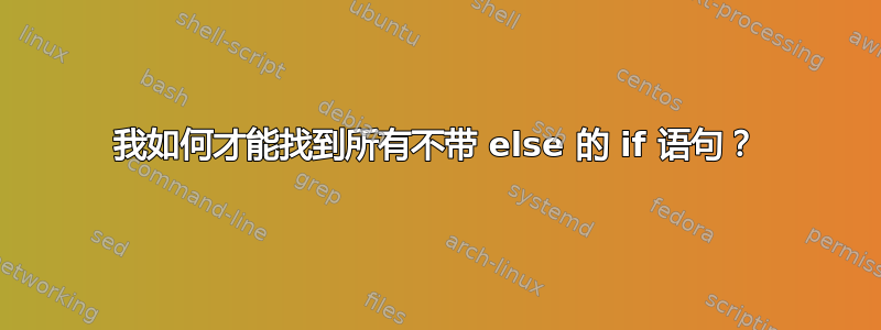 我如何才能找到所有不带 else 的 if 语句？