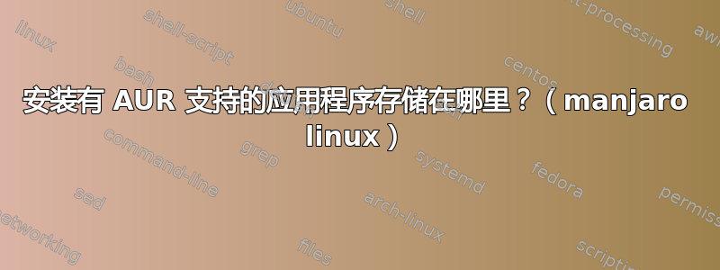 安装有 AUR 支持的应用程序存储在哪里？（manjaro linux）