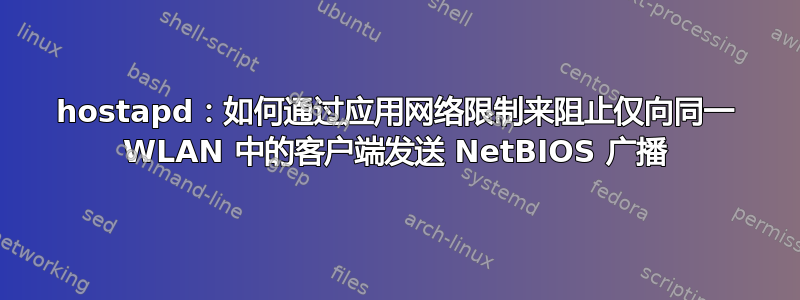 hostapd：如何通过应用网络限制来阻止仅向同一 WLAN 中的客户端发送 NetBIOS 广播