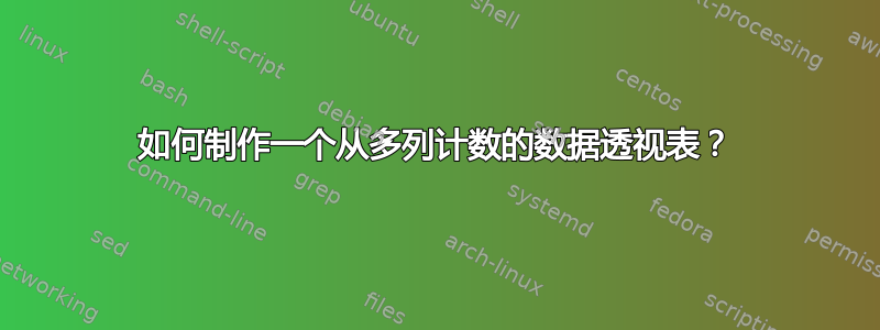 如何制作一个从多列计数的数据透视表？