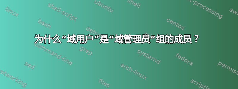 为什么“域用户”是“域管理员”组的成员？