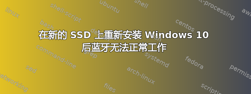 在新的 SSD 上重新安装 Windows 10 后蓝牙无法正常工作