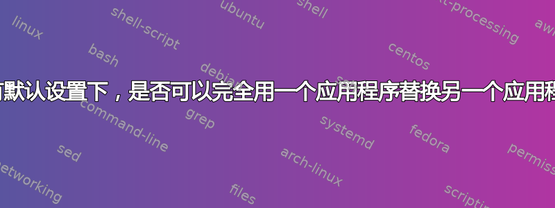 在所有默认设置下，是否可以完全用一个应用程序替换另一个应用程序？