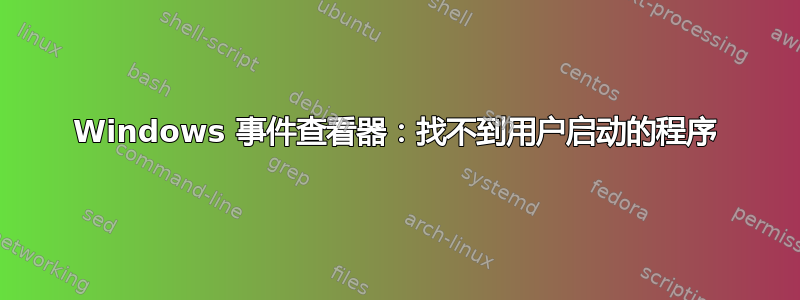 Windows 事件查看器：找不到用户启动的程序