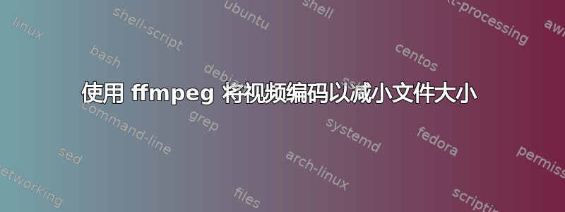 使用 ffmpeg 将视频编码以减小文件大小