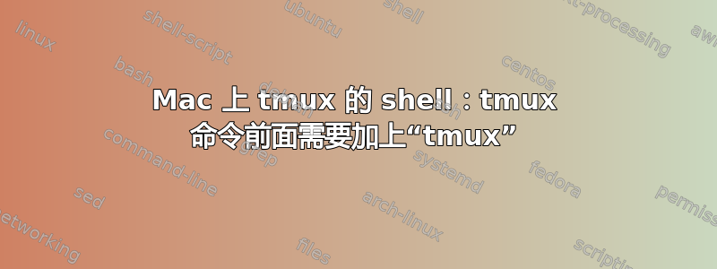 Mac 上 tmux 的 shell：tmux 命令前面需要加上“tmux”