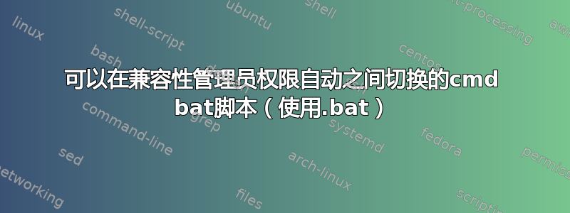 可以在兼容性管理员权限自动之间切换的cmd bat脚本（使用.bat）