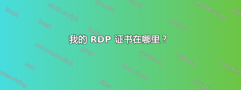 我的 RDP 证书在哪里？