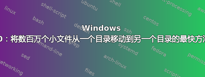 Windows 10：将数百万个小文件从一个目录移动到另一个目录的最快方法