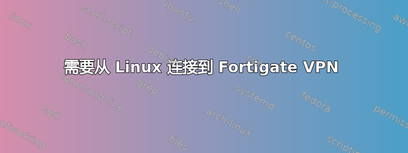 需要从 Linux 连接到 Fortigate VPN