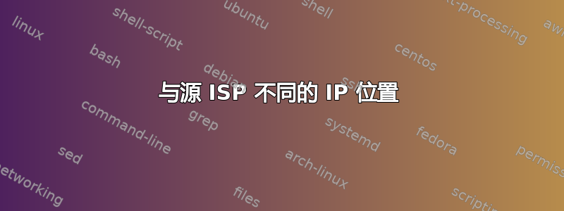 与源 ISP 不同的 IP 位置