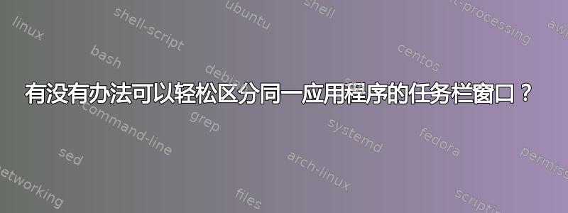 有没有办法可以轻松区分同一应用程序的任务栏窗口？