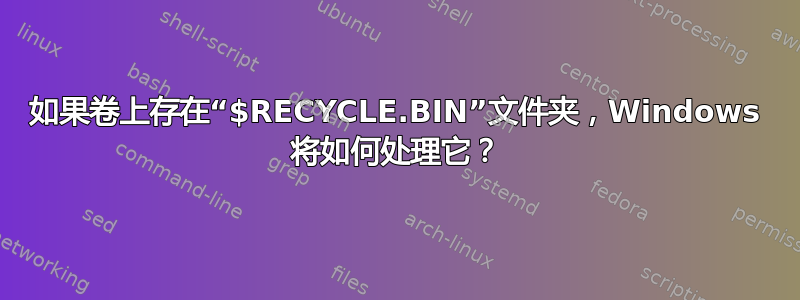 如果卷上存在“$RECYCLE.BIN”文件夹，Windows 将如何处理它？