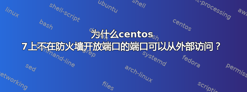 为什么centos 7上不在防火墙开放端口的端口可以从外部访问？