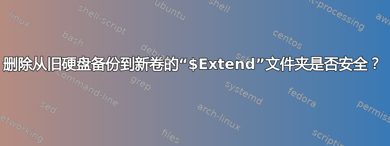 删除从旧硬盘备份到新卷的“$Extend”文件夹是否安全？