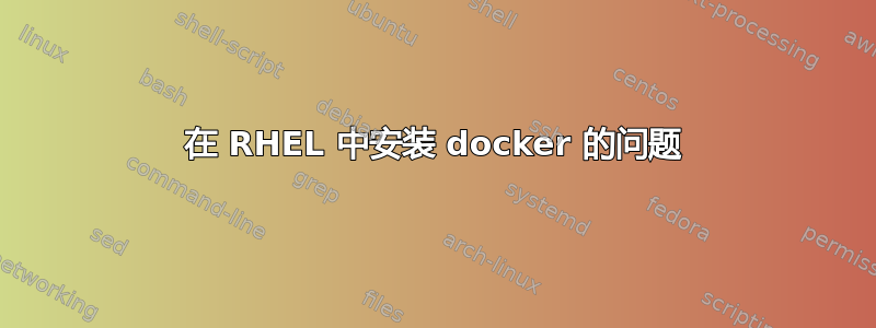 在 RHEL 中安装 docker 的问题