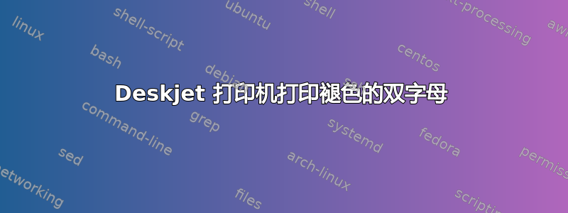 Deskjet 打印机打印褪色的双字母