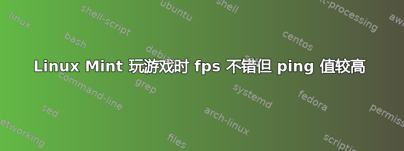 Linux Mint 玩游戏时 fps 不错但 ping 值较高