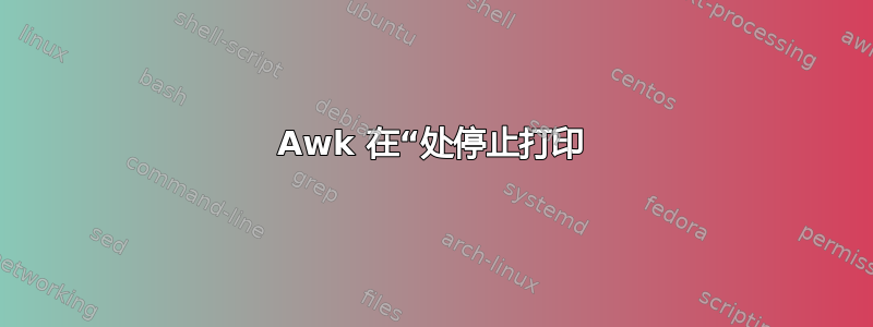 Awk 在“处停止打印