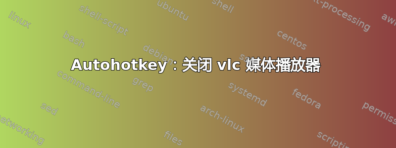 Autohotkey：关闭 vlc 媒体播放器