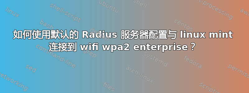 如何使用默认的 Radius 服务器配置与 linux mint 连接到 wifi wpa2 enterprise？