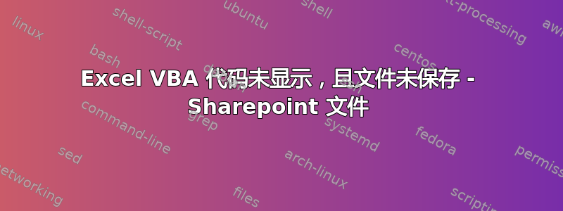 Excel VBA 代码未显示，且文件未保存 - Sharepoint 文件