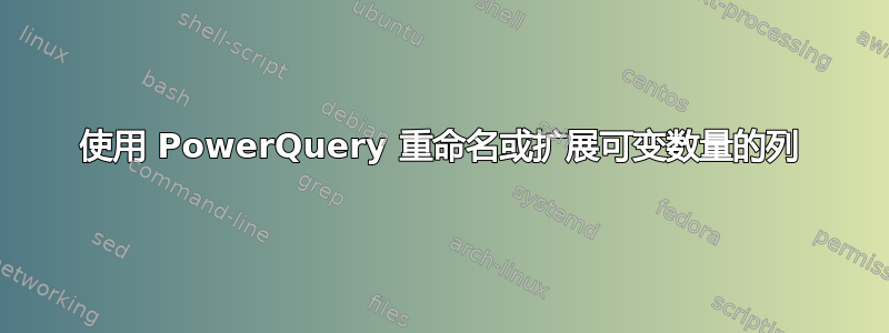 使用 PowerQuery 重命名或扩展可变数量的列