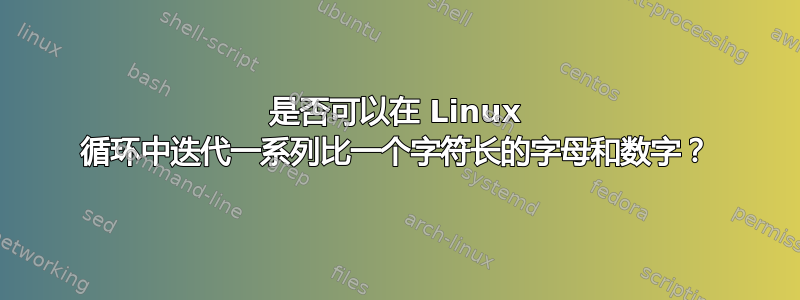 是否可以在 Linux 循环中迭代一系列比一个字符长的字母和数字？