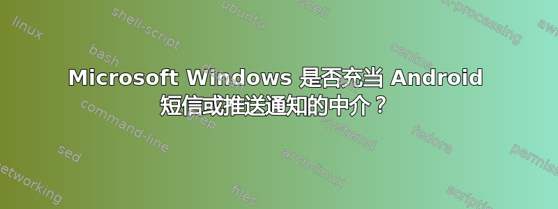 Microsoft Windows 是否充当 Android 短信或推送通知的中介？