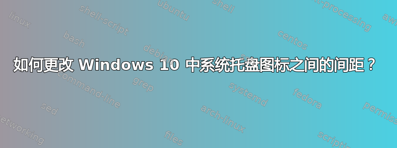 如何更改 Windows 10 中系统托盘图标之间的间距？