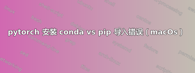 pytorch 安装 conda vs pip 导入错误（macOs）