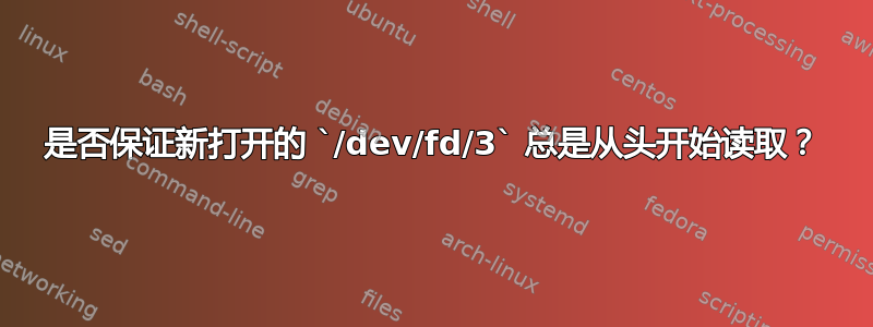 是否保证新打开的 `/dev/fd/3` 总是从头开始读取？