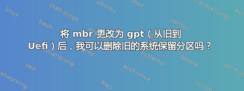 将 mbr 更改为 gpt（从旧到 Uefi）后，我可以删除旧的系统保留分区吗？