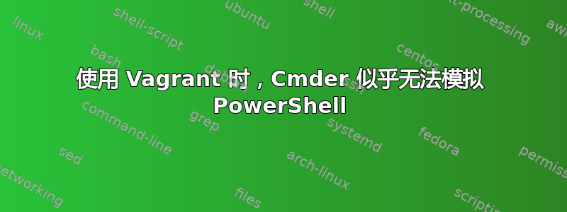 使用 Vagrant 时，Cmder 似乎无法模拟 PowerShell