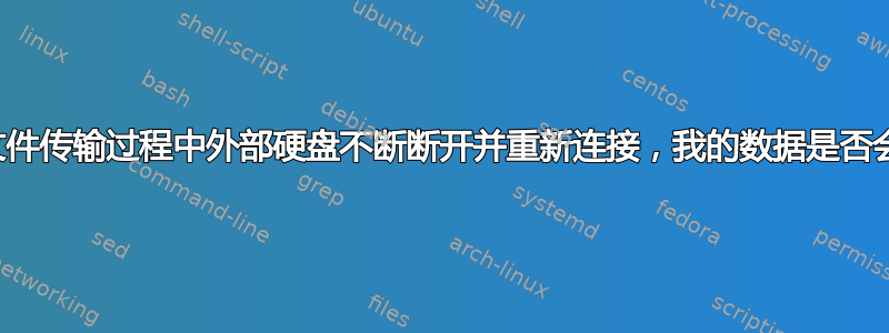 如果在文件传输过程中外部硬盘不断断开并重新连接，我的数据是否会损坏？