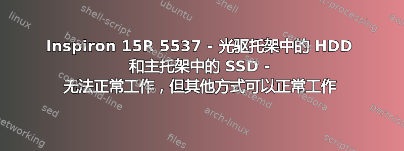 Inspiron 15R 5537 - 光驱托架中的 HDD 和主托架中的 SSD - 无法正常工作，但其他方式可以正常工作