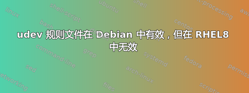 udev 规则文件在 Debian 中有效，但在 RHEL8 中无效